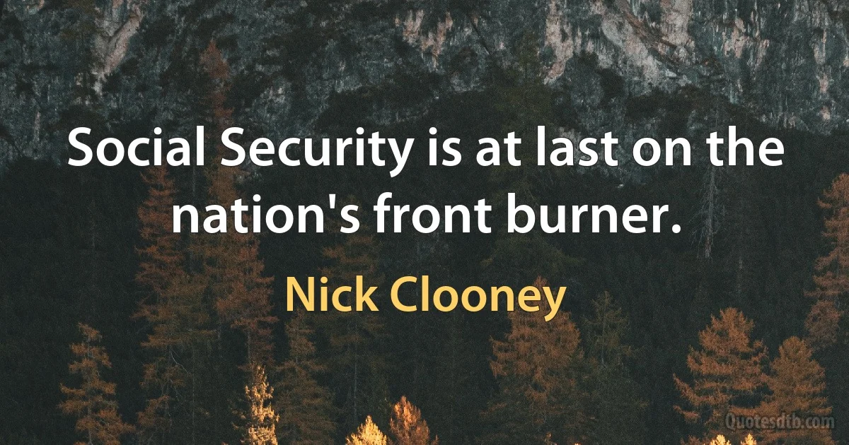 Social Security is at last on the nation's front burner. (Nick Clooney)