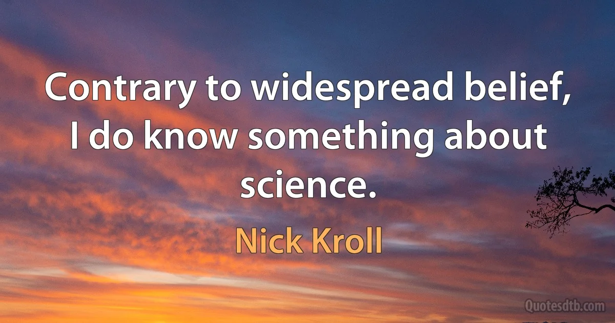 Contrary to widespread belief, I do know something about science. (Nick Kroll)