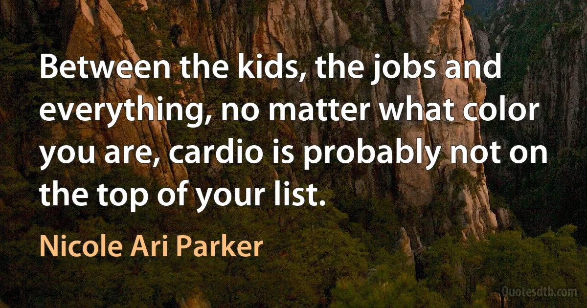 Between the kids, the jobs and everything, no matter what color you are, cardio is probably not on the top of your list. (Nicole Ari Parker)