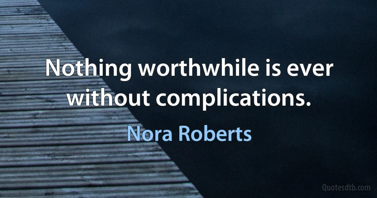 Nothing worthwhile is ever without complications. (Nora Roberts)