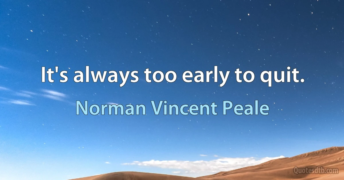 It's always too early to quit. (Norman Vincent Peale)