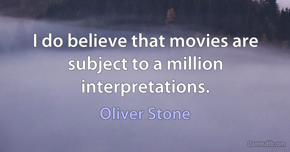 I do believe that movies are subject to a million interpretations. (Oliver Stone)