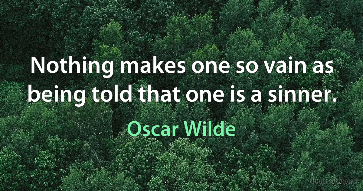 Nothing makes one so vain as being told that one is a sinner. (Oscar Wilde)