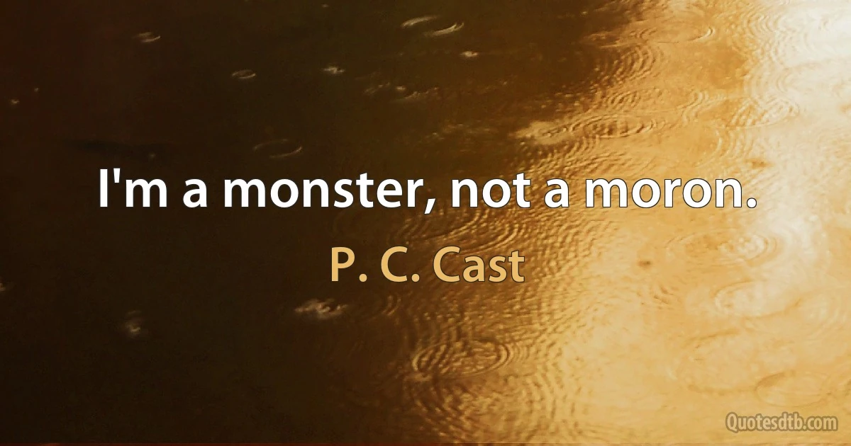 I'm a monster, not a moron. (P. C. Cast)