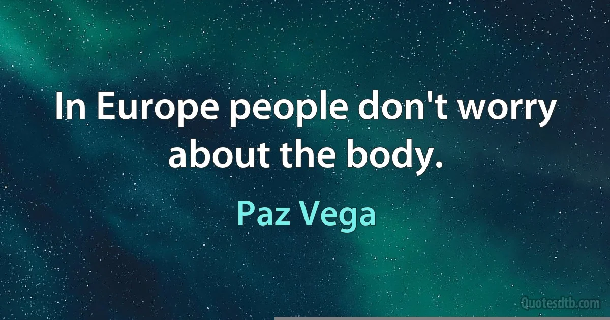 In Europe people don't worry about the body. (Paz Vega)