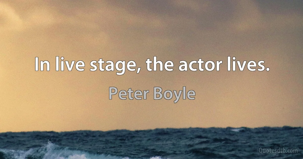 In live stage, the actor lives. (Peter Boyle)