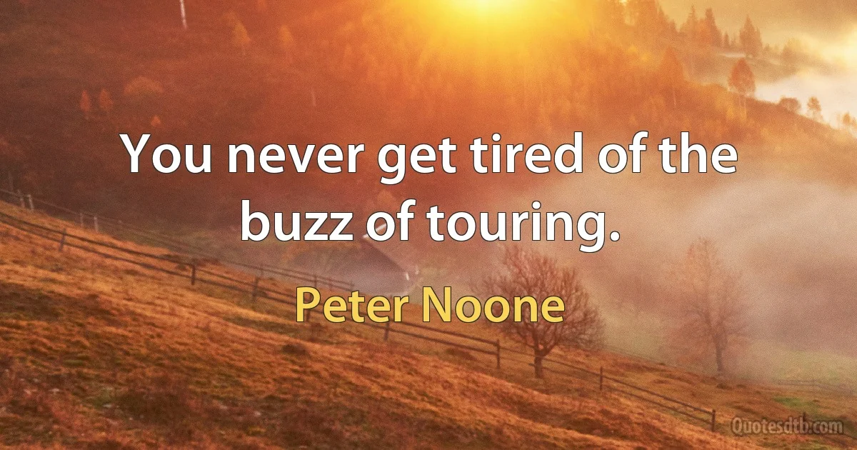 You never get tired of the buzz of touring. (Peter Noone)