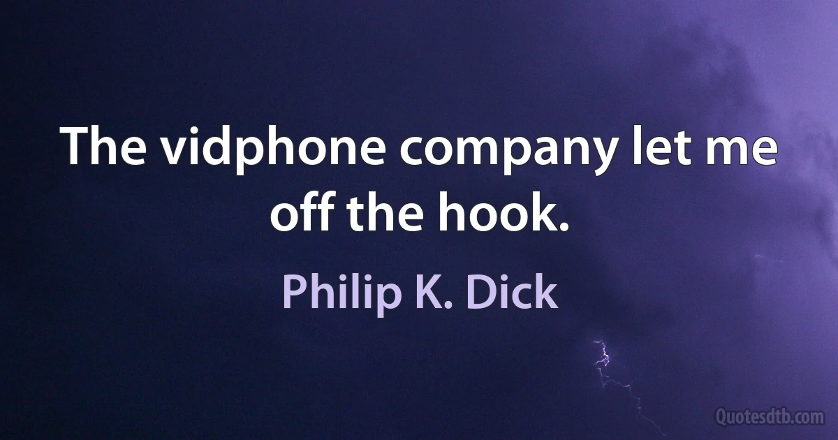 The vidphone company let me off the hook. (Philip K. Dick)