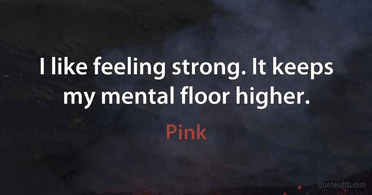 I like feeling strong. It keeps my mental floor higher. (Pink)