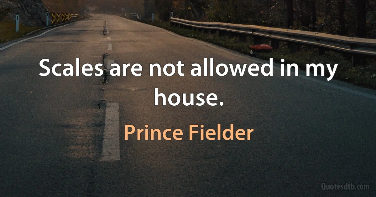 Scales are not allowed in my house. (Prince Fielder)