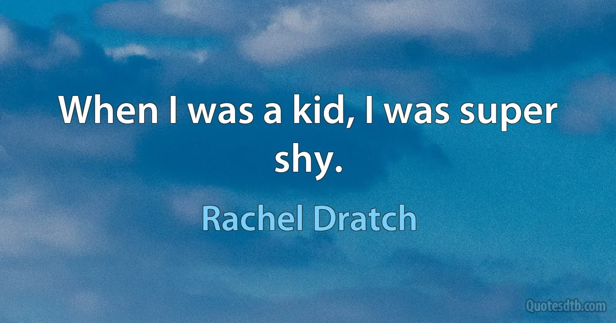 When I was a kid, I was super shy. (Rachel Dratch)