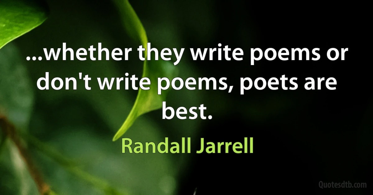 ...whether they write poems or don't write poems, poets are best. (Randall Jarrell)