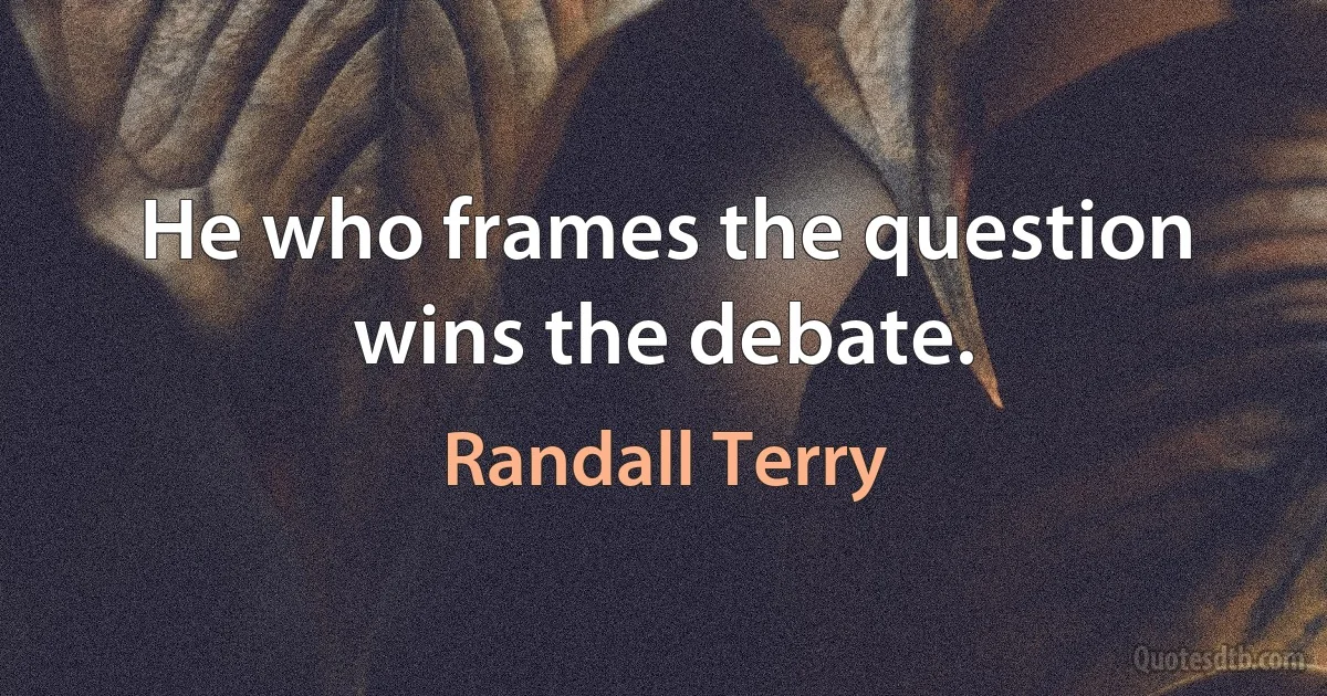 He who frames the question wins the debate. (Randall Terry)