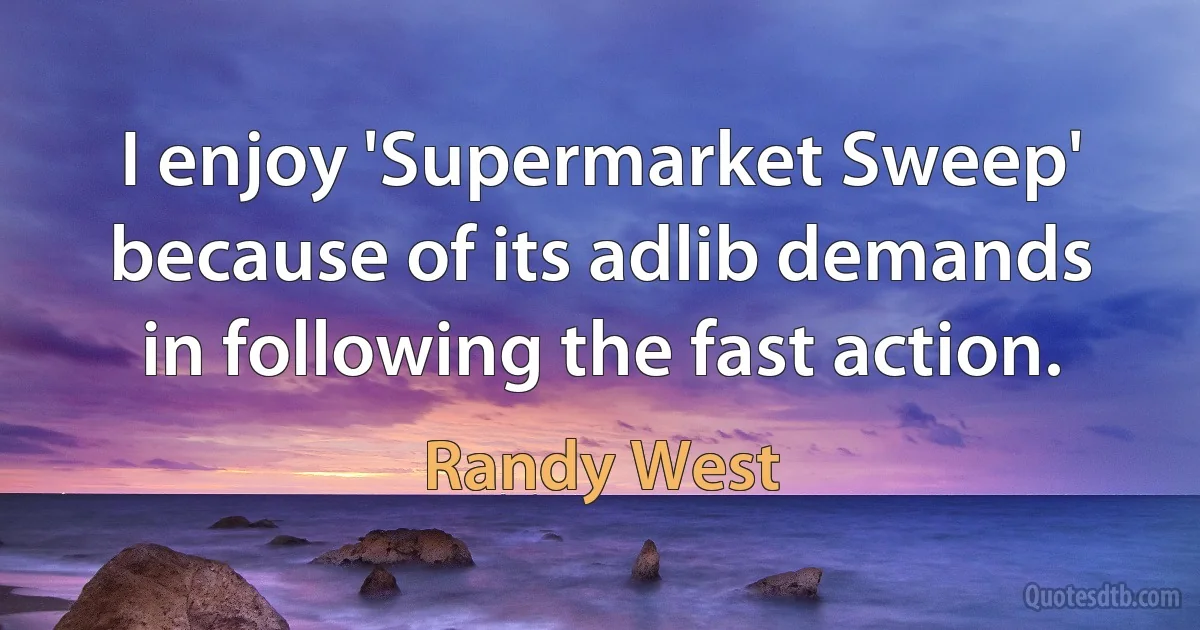 I enjoy 'Supermarket Sweep' because of its adlib demands in following the fast action. (Randy West)