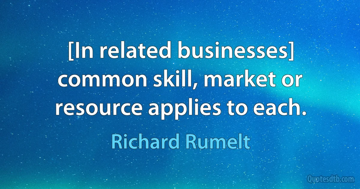 [In related businesses] common skill, market or resource applies to each. (Richard Rumelt)