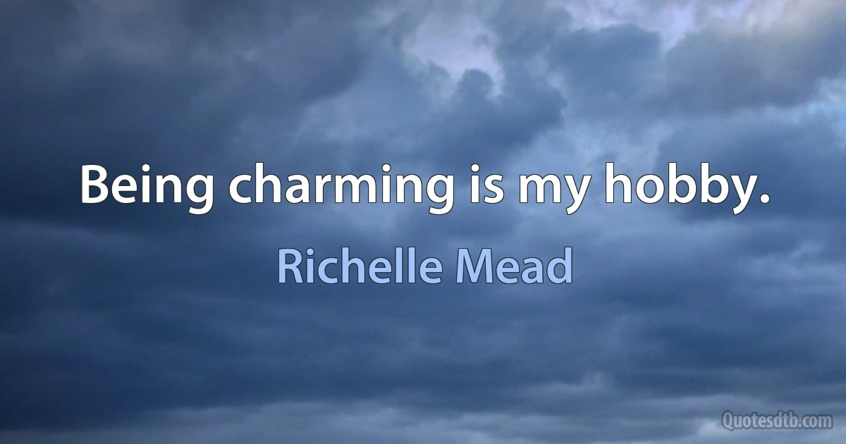 Being charming is my hobby. (Richelle Mead)