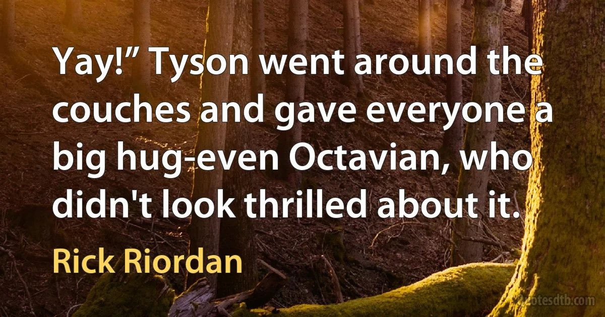 Yay!” Tyson went around the couches and gave everyone a big hug-even Octavian, who didn't look thrilled about it. (Rick Riordan)