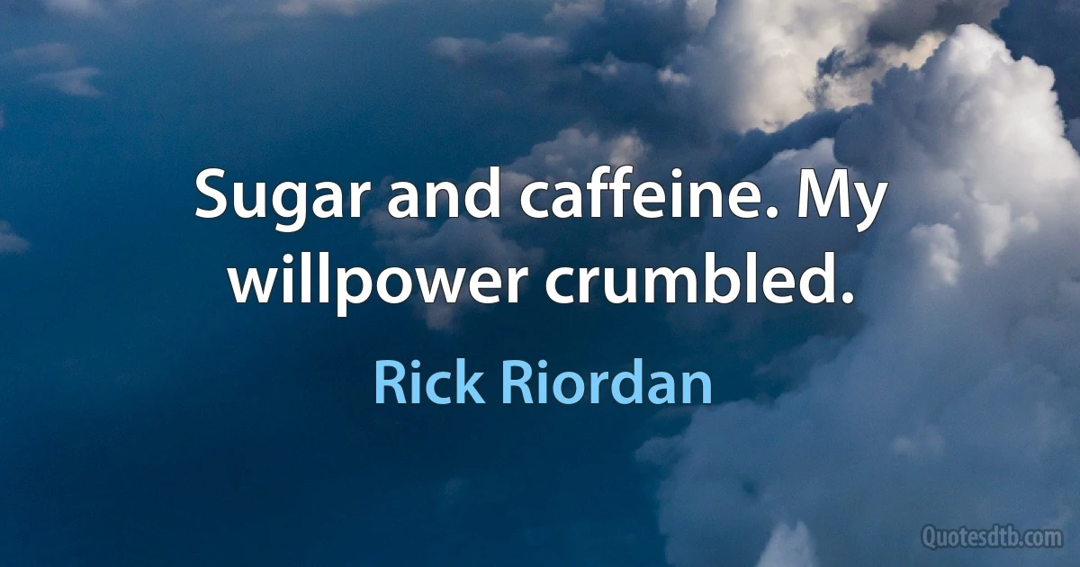 Sugar and caffeine. My willpower crumbled. (Rick Riordan)