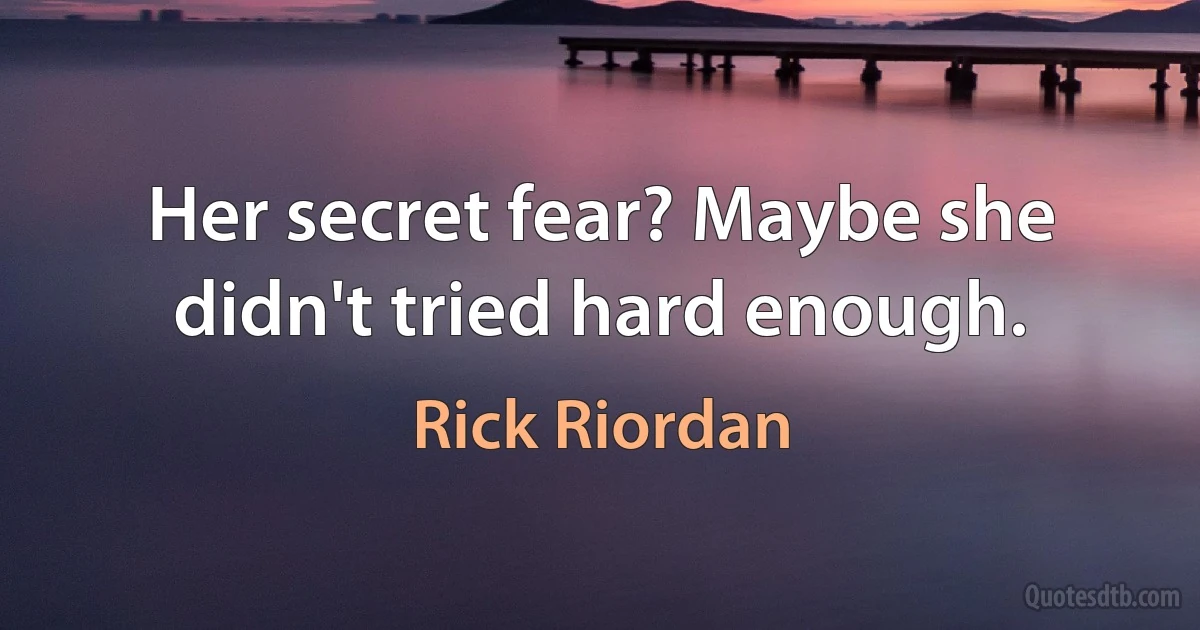 Her secret fear? Maybe she didn't tried hard enough. (Rick Riordan)