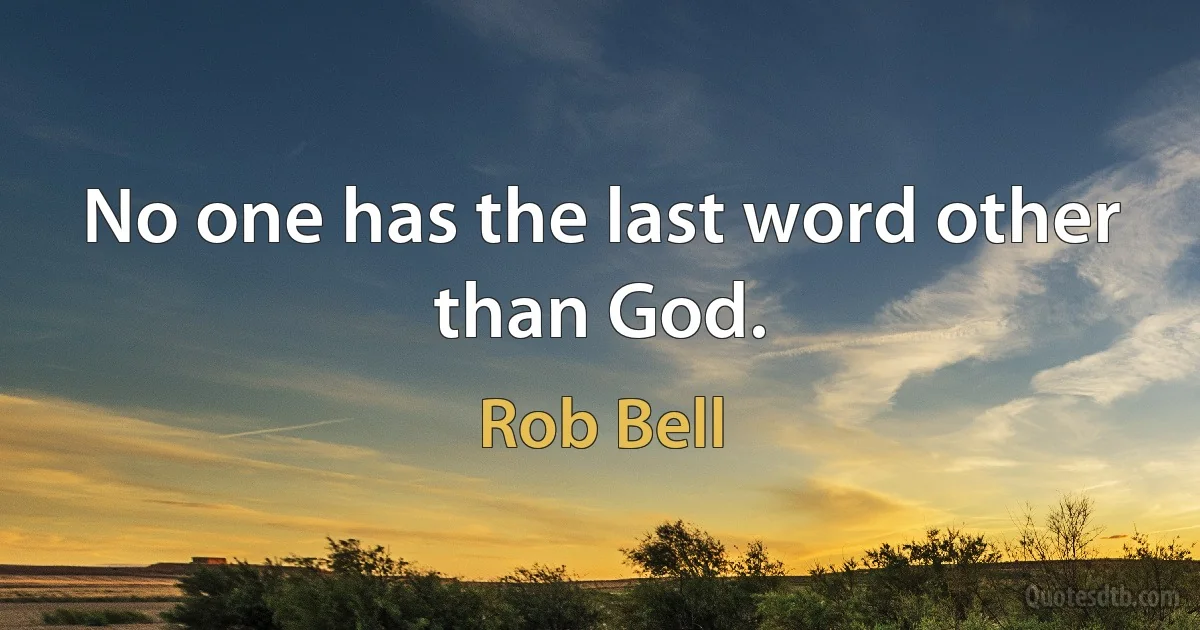 No one has the last word other than God. (Rob Bell)