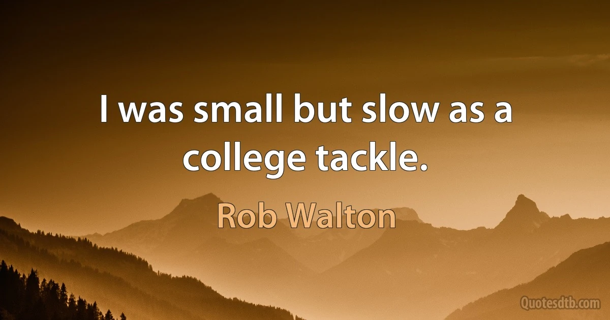 I was small but slow as a college tackle. (Rob Walton)