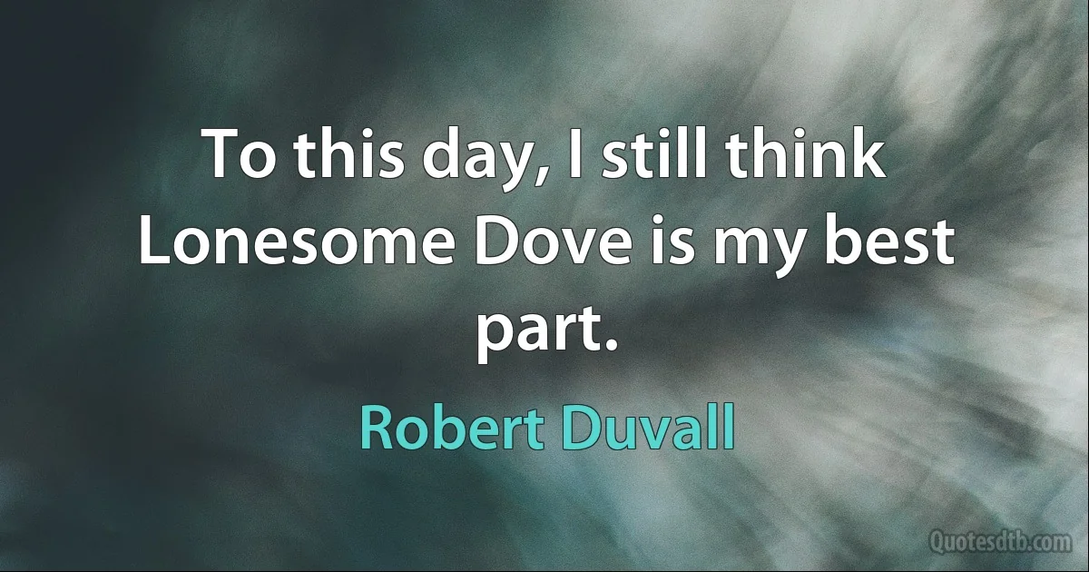 To this day, I still think Lonesome Dove is my best part. (Robert Duvall)