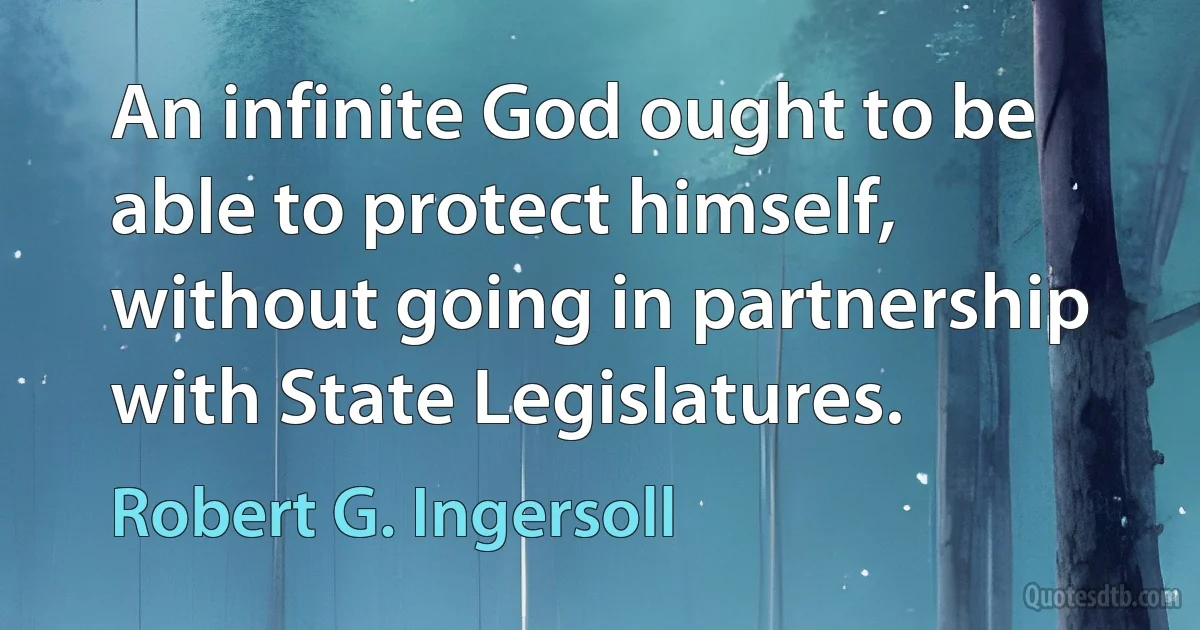 An infinite God ought to be able to protect himself, without going in partnership with State Legislatures. (Robert G. Ingersoll)