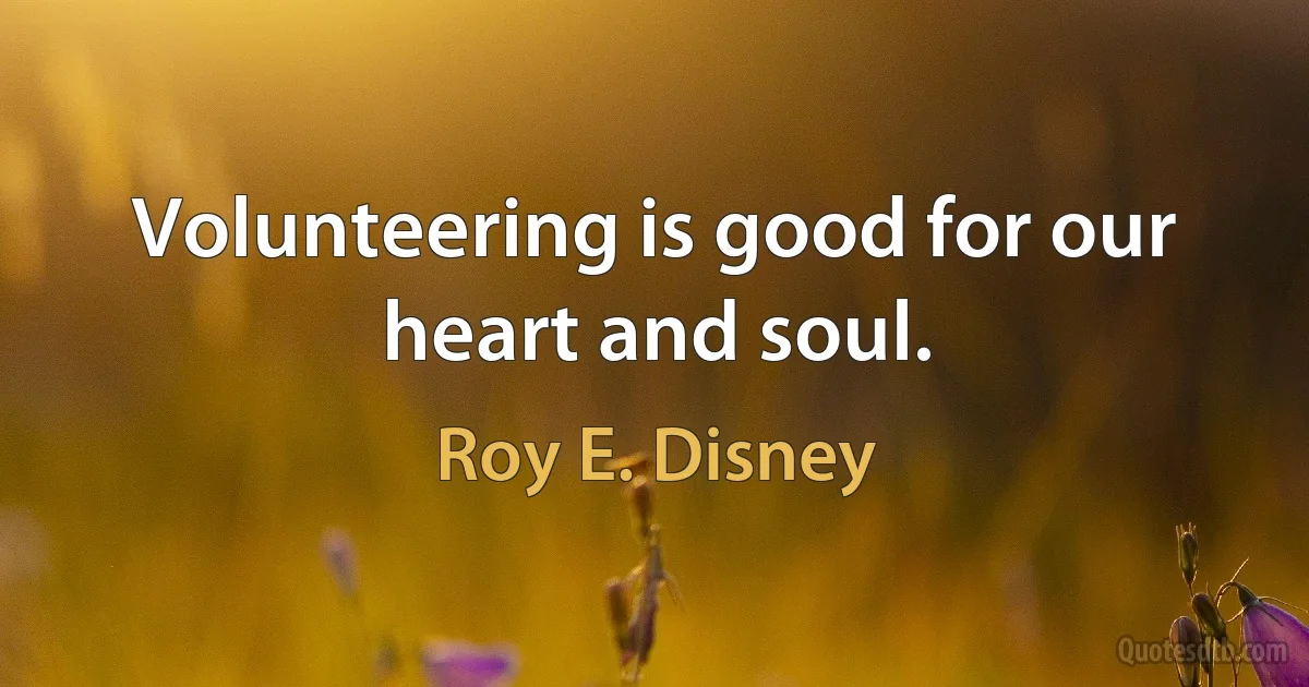 Volunteering is good for our heart and soul. (Roy E. Disney)