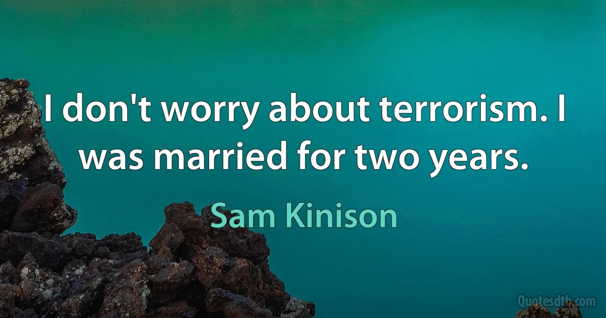 I don't worry about terrorism. I was married for two years. (Sam Kinison)