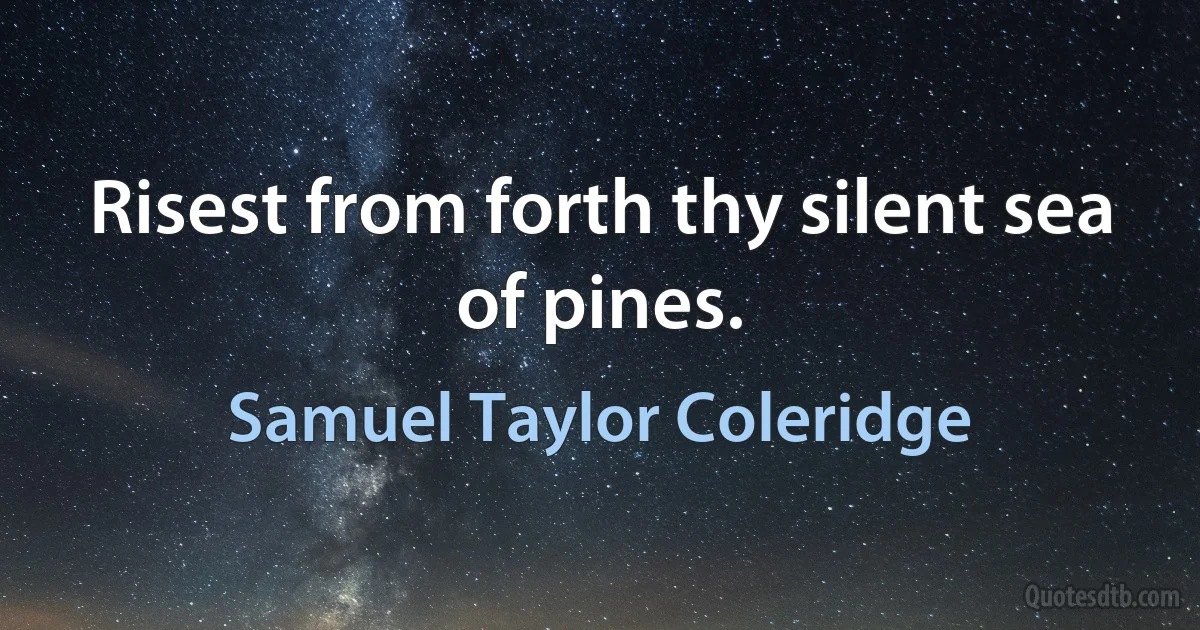 Risest from forth thy silent sea of pines. (Samuel Taylor Coleridge)