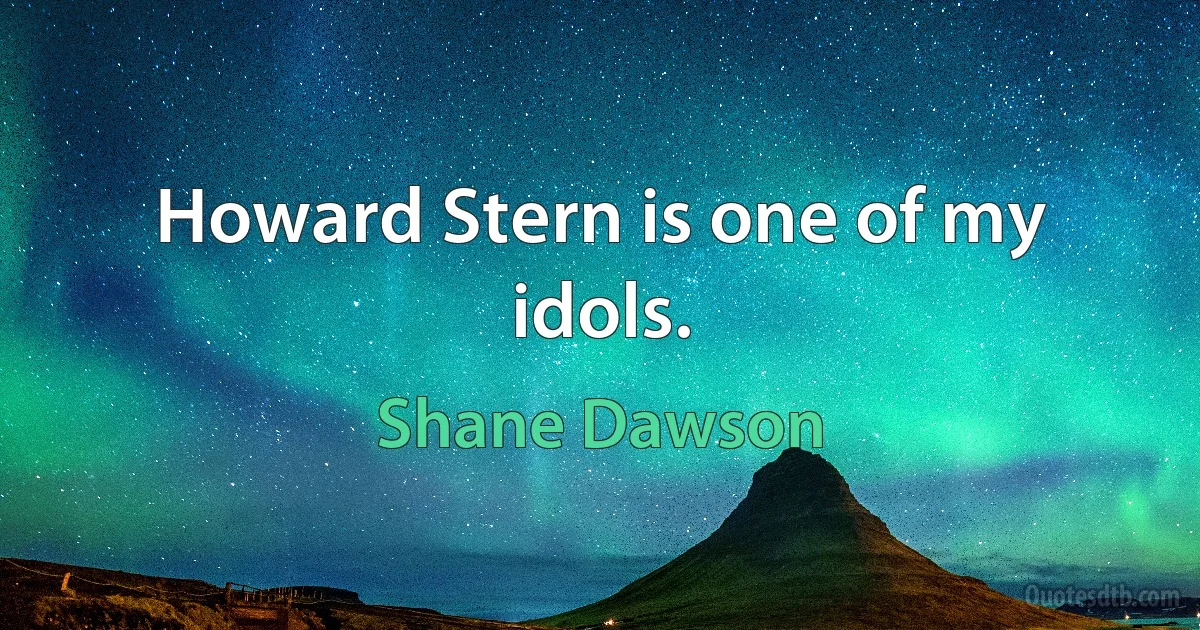 Howard Stern is one of my idols. (Shane Dawson)