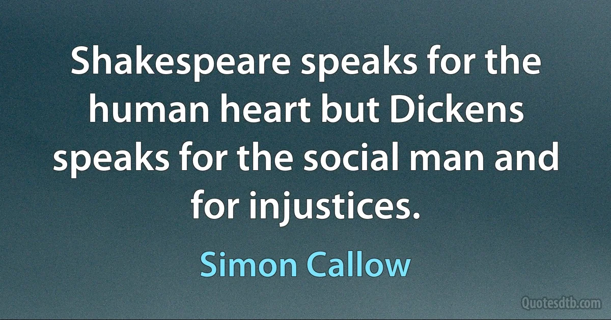 Shakespeare speaks for the human heart but Dickens speaks for the social man and for injustices. (Simon Callow)