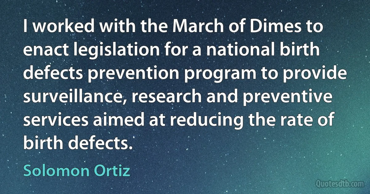 I worked with the March of Dimes to enact legislation for a national birth defects prevention program to provide surveillance, research and preventive services aimed at reducing the rate of birth defects. (Solomon Ortiz)