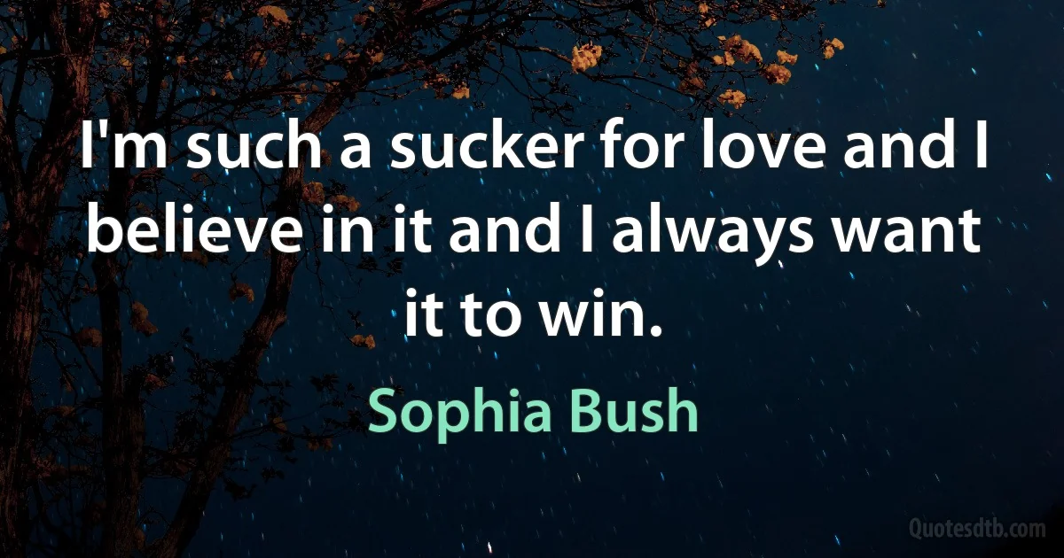 I'm such a sucker for love and I believe in it and I always want it to win. (Sophia Bush)