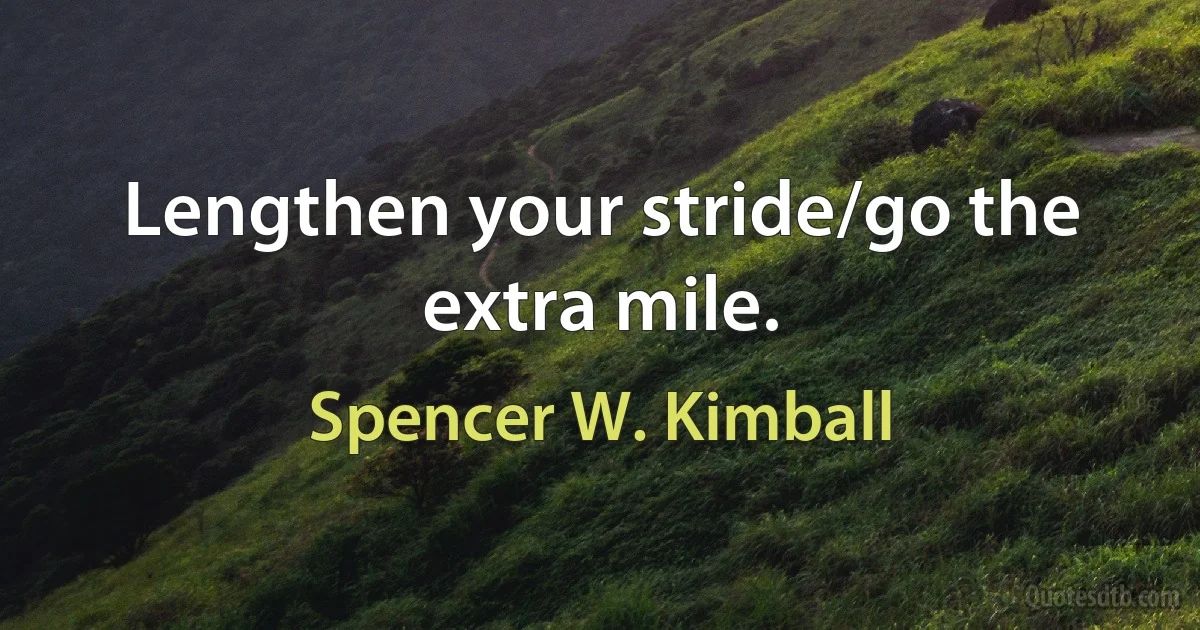 Lengthen your stride/go the extra mile. (Spencer W. Kimball)