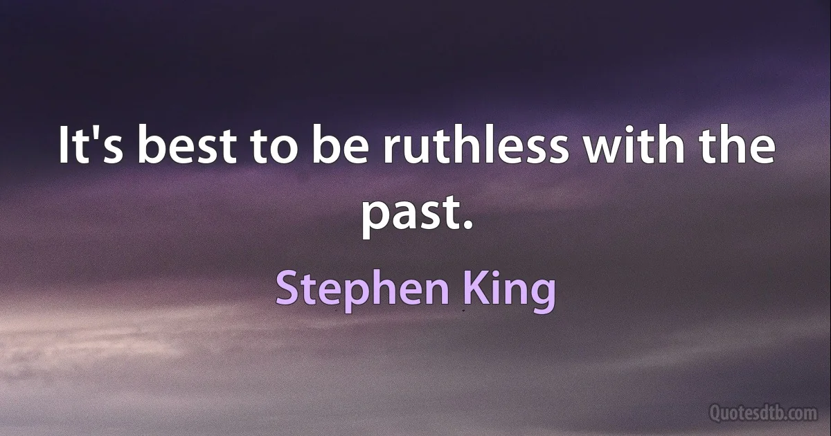 It's best to be ruthless with the past. (Stephen King)