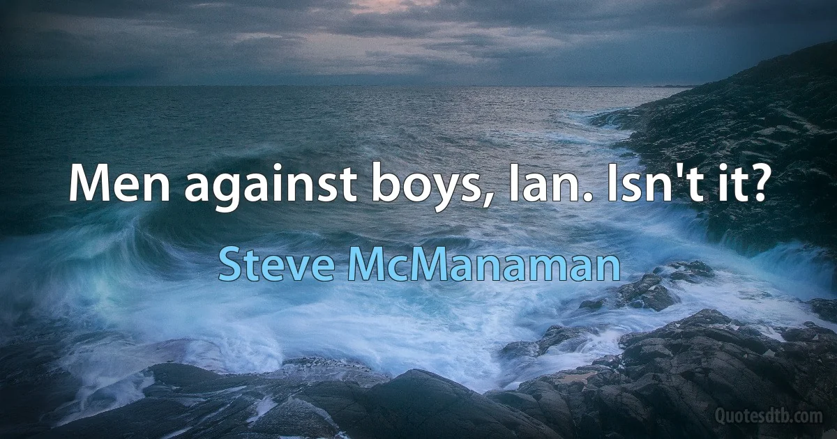 Men against boys, Ian. Isn't it? (Steve McManaman)