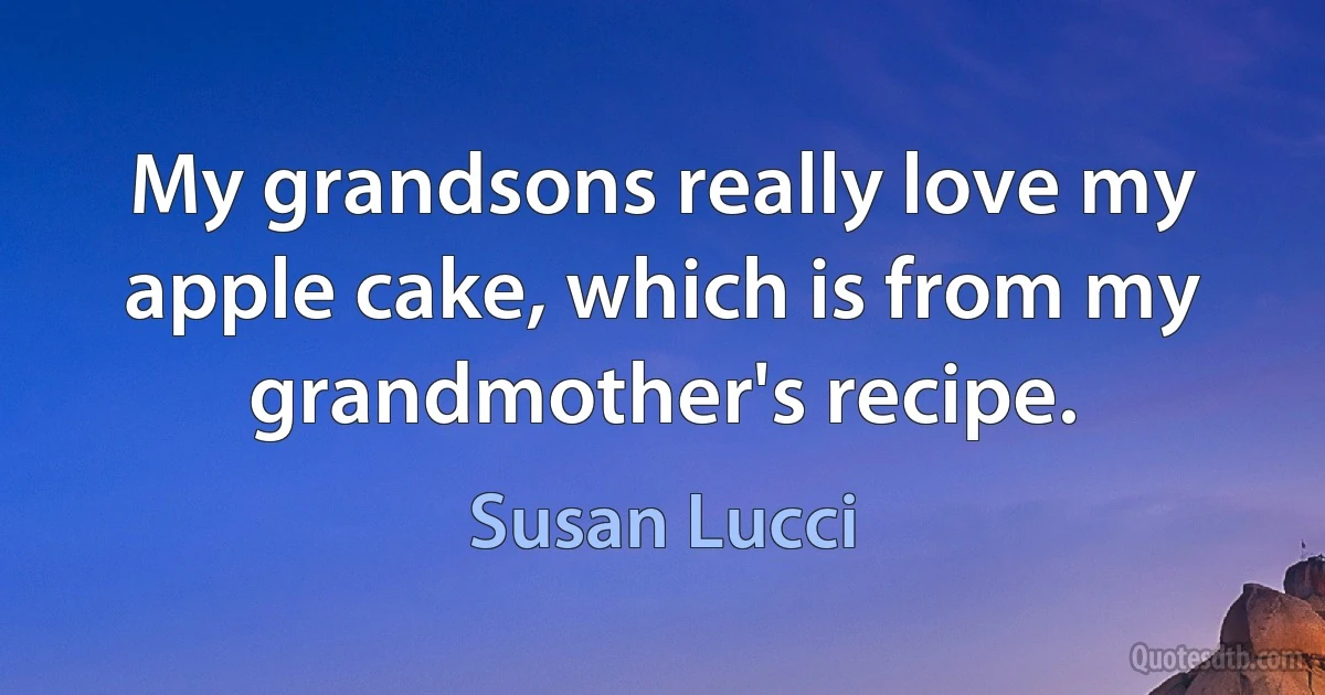 My grandsons really love my apple cake, which is from my grandmother's recipe. (Susan Lucci)