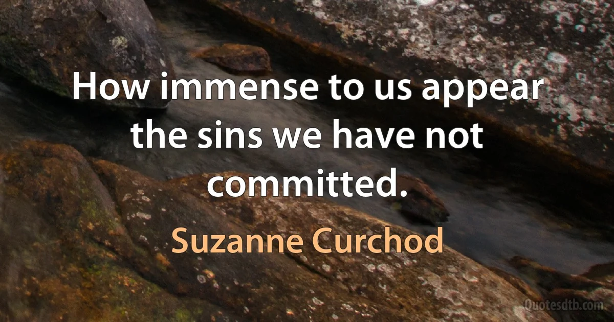 How immense to us appear the sins we have not committed. (Suzanne Curchod)