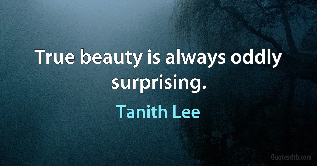 True beauty is always oddly surprising. (Tanith Lee)