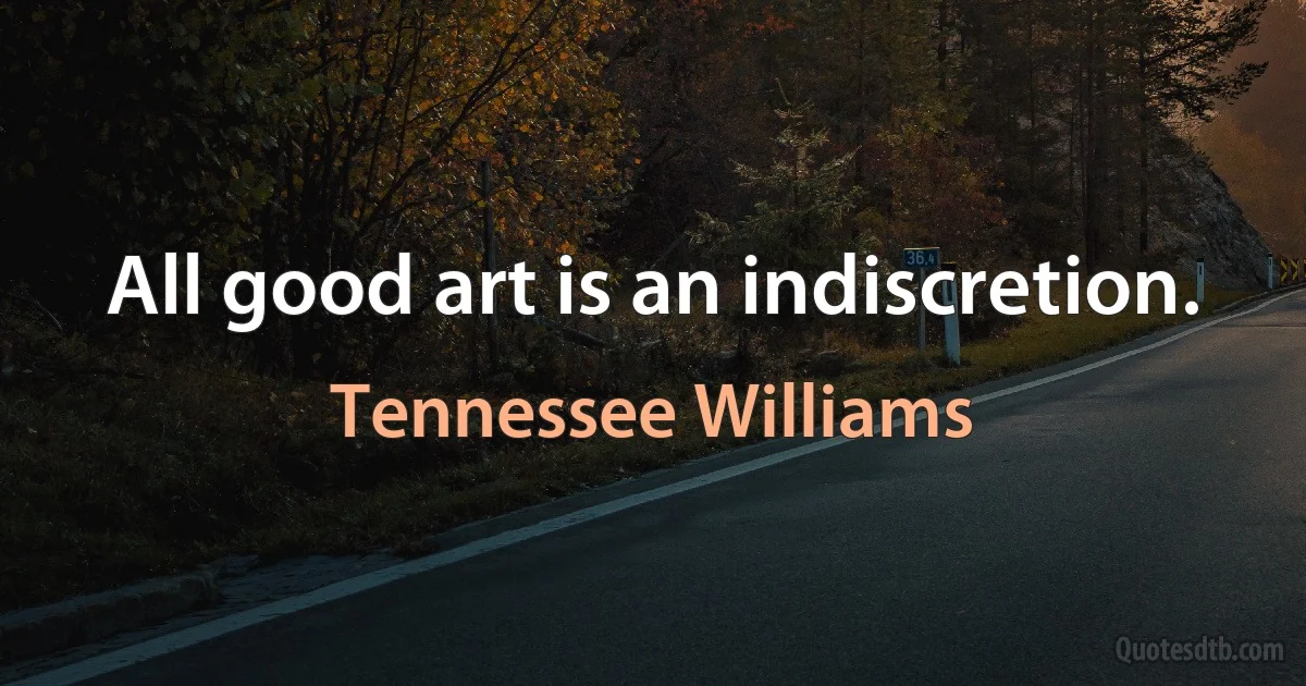 All good art is an indiscretion. (Tennessee Williams)