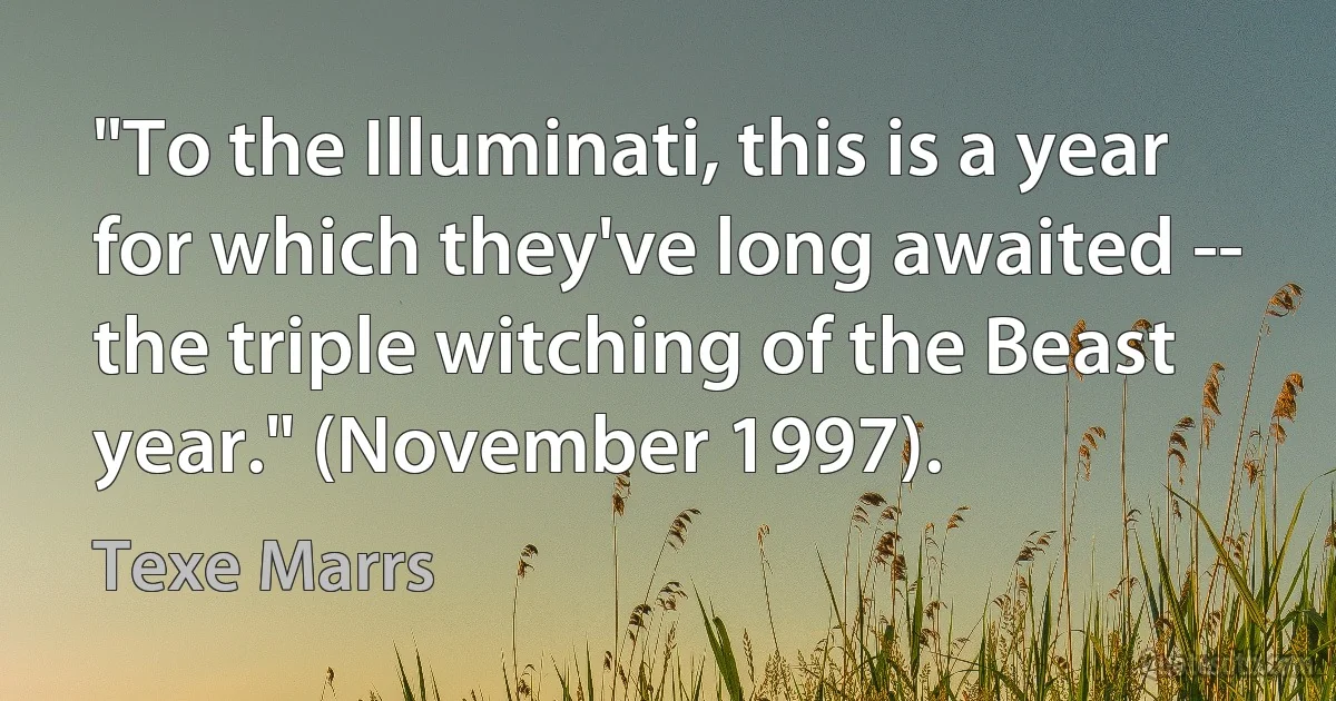 "To the Illuminati, this is a year for which they've long awaited -- the triple witching of the Beast year." (November 1997). (Texe Marrs)