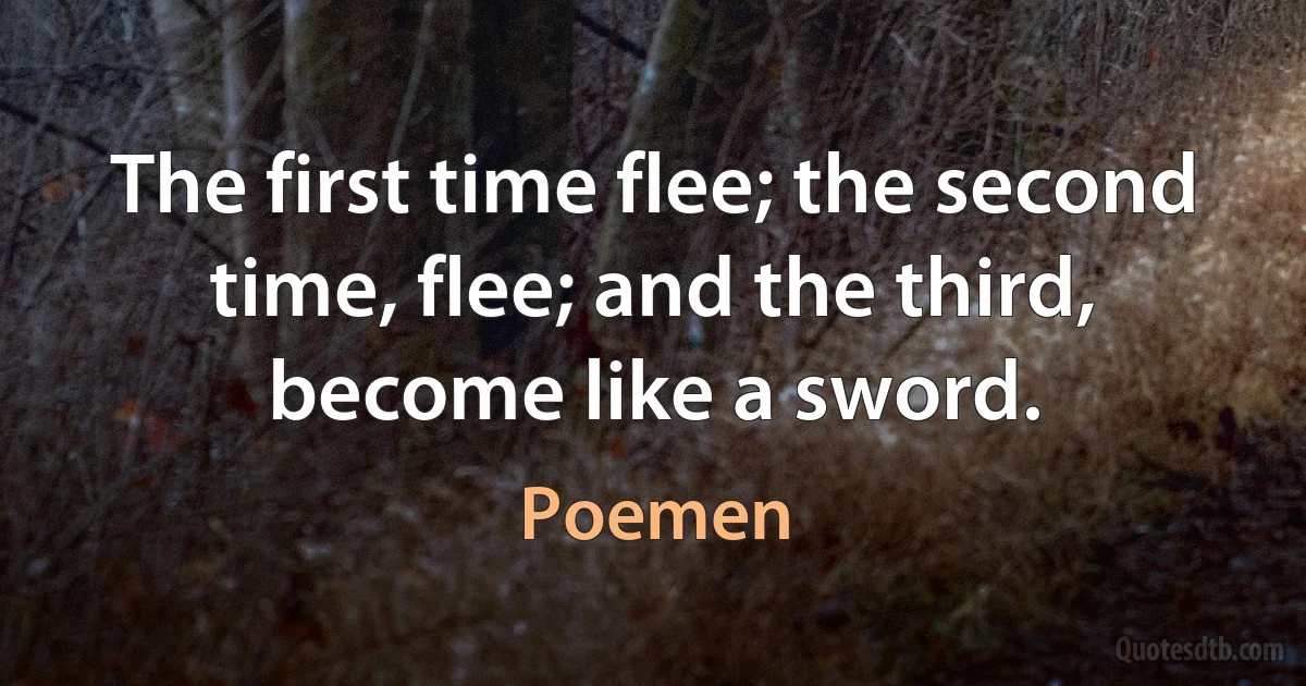 The first time flee; the second time, flee; and the third, become like a sword. (Poemen)