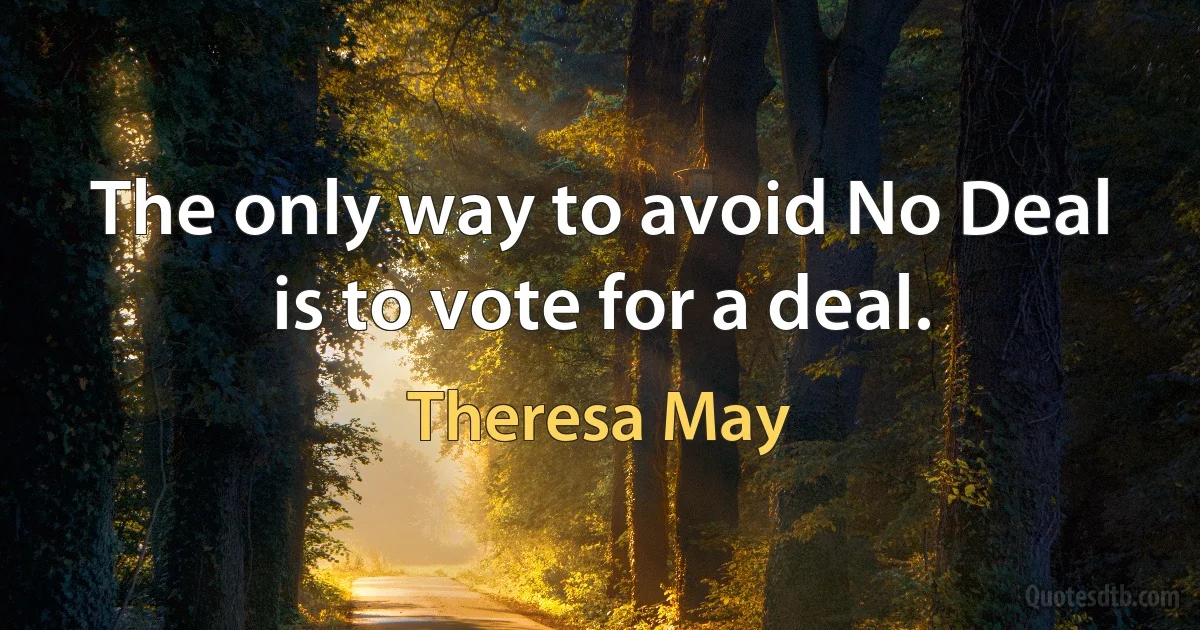 The only way to avoid No Deal is to vote for a deal. (Theresa May)