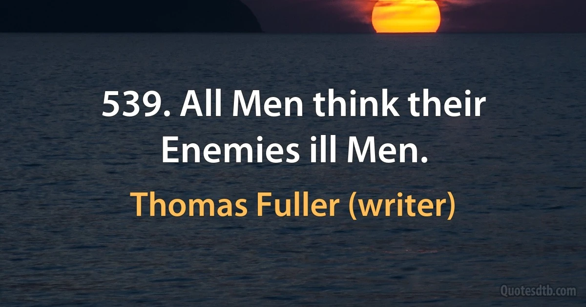 539. All Men think their Enemies ill Men. (Thomas Fuller (writer))