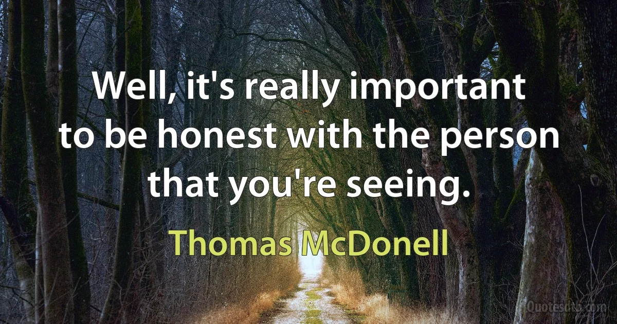 Well, it's really important to be honest with the person that you're seeing. (Thomas McDonell)