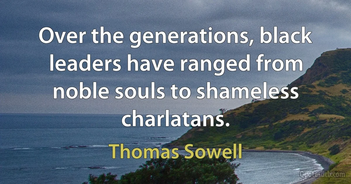 Over the generations, black leaders have ranged from noble souls to shameless charlatans. (Thomas Sowell)