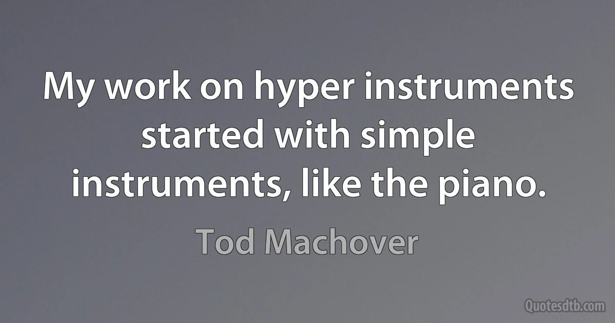 My work on hyper instruments started with simple instruments, like the piano. (Tod Machover)