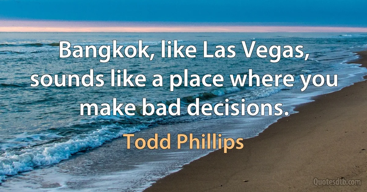 Bangkok, like Las Vegas, sounds like a place where you make bad decisions. (Todd Phillips)