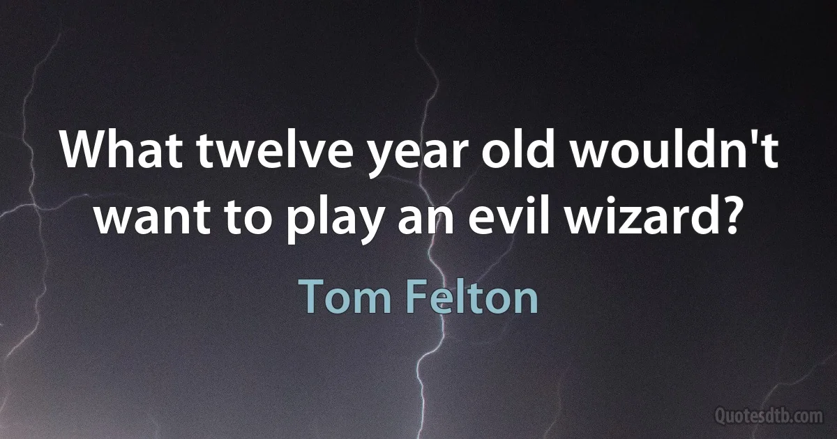 What twelve year old wouldn't want to play an evil wizard? (Tom Felton)